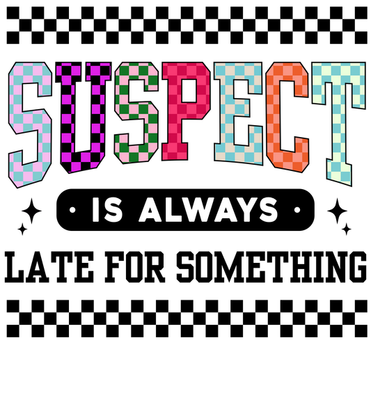 Suspect Always Late - DTF Transfer